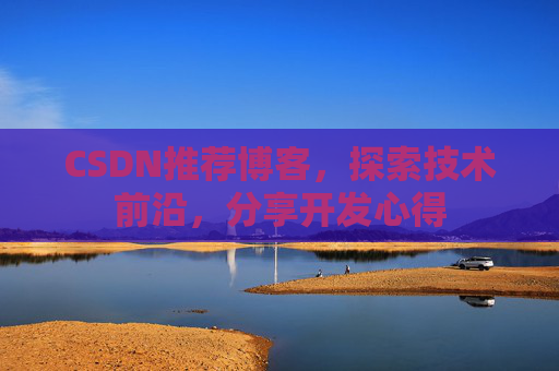 CSDN推荐博客，探索技术前沿，分享开发心得